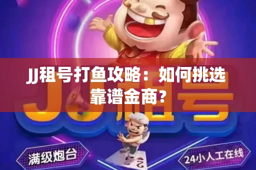JJ租号打鱼攻略：如何挑选靠谱金商？